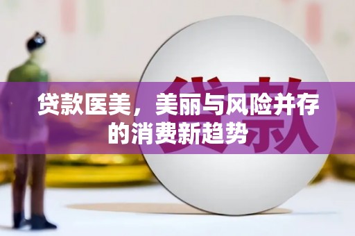 黄梅贷款医美，美丽与风险并存的消费新趋势