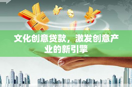 黄梅文化创意贷款，激发创意产业的新引擎