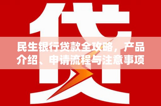 黄梅民生银行贷款全攻略，产品介绍、申请流程与注意事项
