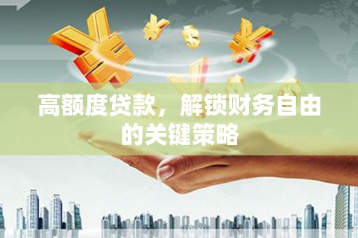 黄梅高额度贷款，解锁财务自由的关键策略